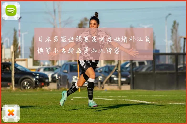 日本男篮世预赛集训启动增补江岛慎等七名新成员加入阵容