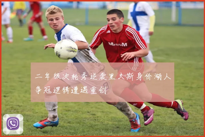 二年级次轮秀逆袭里夫斯身价湖人争冠逻辑遭遇重创