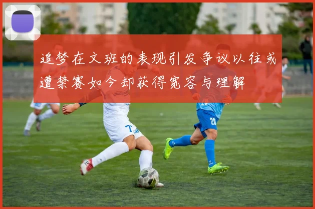 追梦在文班的表现引发争议以往或遭禁赛如今却获得宽容与理解