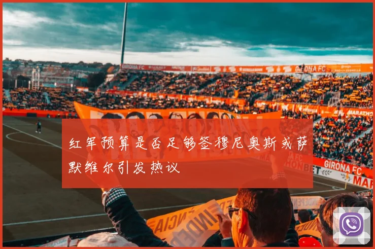 红军预算是否足够签穆尼奥斯或萨默维尔引发热议